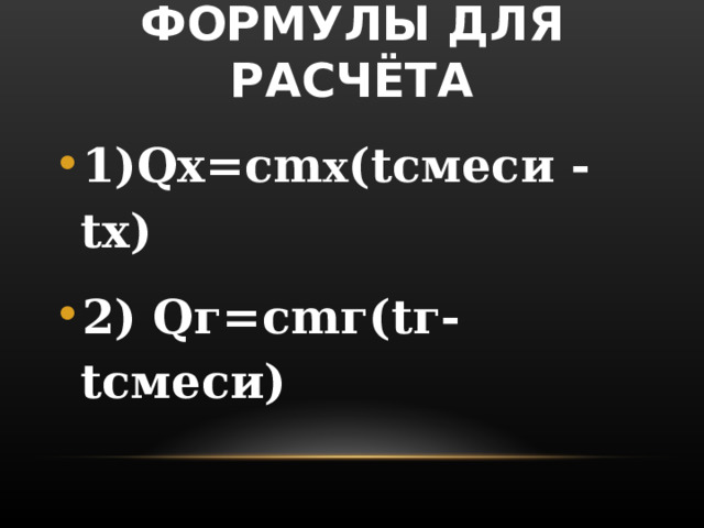 ФОРМУЛЫ ДЛЯ РАСЧЁТА 1) Qx = cm x ( t смеси - tx ) 2) Q г= cm г( t г- t смеси)  