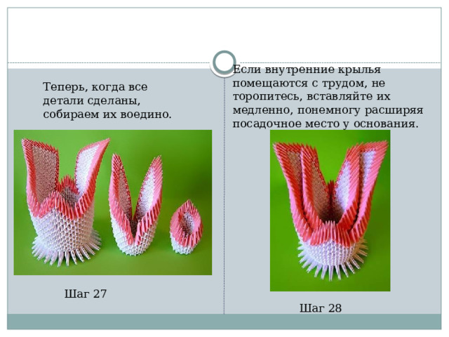Если внутренние крылья помещаются с трудом, не торопитесь, вставляйте их медленно, понемногу расширяя посадочное место у основания. Теперь, когда все детали сделаны, собираем их воедино. Шаг 27 Шаг 28 