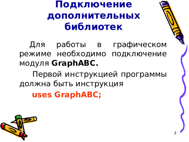 Подключение дополнительных библиотек Для работы в графическом режиме необходимо подключение модуля GraphABC .  Первой инструкцией программы должна быть инструкция  uses GraphABC;  