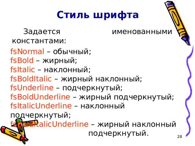 Стиль шрифта Задается именованными константами: fsNormal – обычный; fsBold – жирный; fsItalic – наклонный; fsBoldItalic – жирный наклонный; fsUnderline – подчеркнутый; fsBoldUnderline – жирный подчеркнутый; fsItalicUnderline – наклонный подчеркнутый; fsBoldItalicUnderline – жирный наклонный      подчеркнутый. 16 