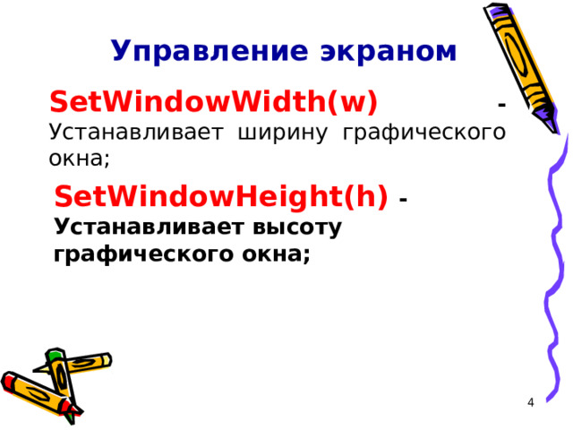 Управление экраном SetWindowWidth(w)  - Устанавливает ширину графического окна; SetWindowHeight(h)  - Устанавливает высоту графического окна;  