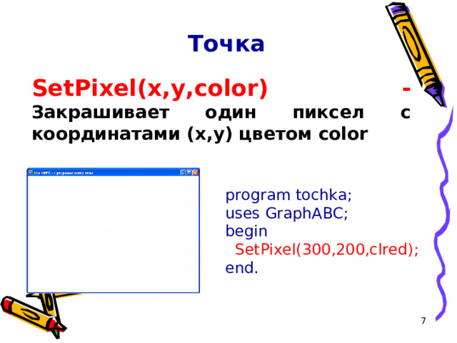 Точка SetPixel(x,y,color ) -  Закрашивает один пиксел с координатами (x,y) цветом color program tochka ; uses GraphABC; begin  SetPixel(300,200,clred); end.  