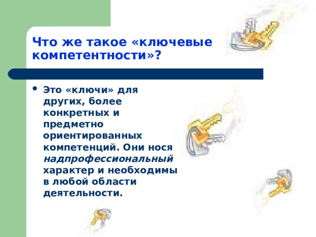 Что же такое «ключевые компетентности»? Это «ключи» для других, более конкретных и предметно ориентированных компетенций. Они носят надпрофессиональный характер и необходимы в любой области деятельности. 