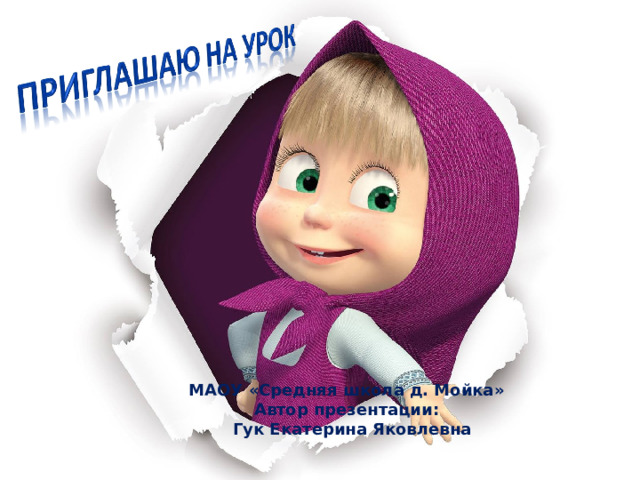 МАОУ «Средняя школа д. Мойка»  Автор презентации:  Гук Екатерина Яковлевна 