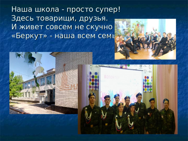 Наша школа - просто супер!  Здесь товарищи, друзья.  И живет совсем не скучно  «Беркут» - наша всем семья… 