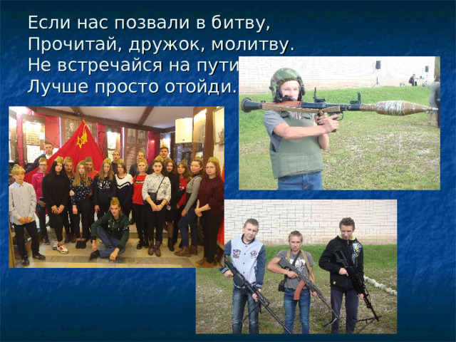 Если нас позвали в битву,  Прочитай, дружок, молитву.  Не встречайся на пути-  Лучше просто отойди. 