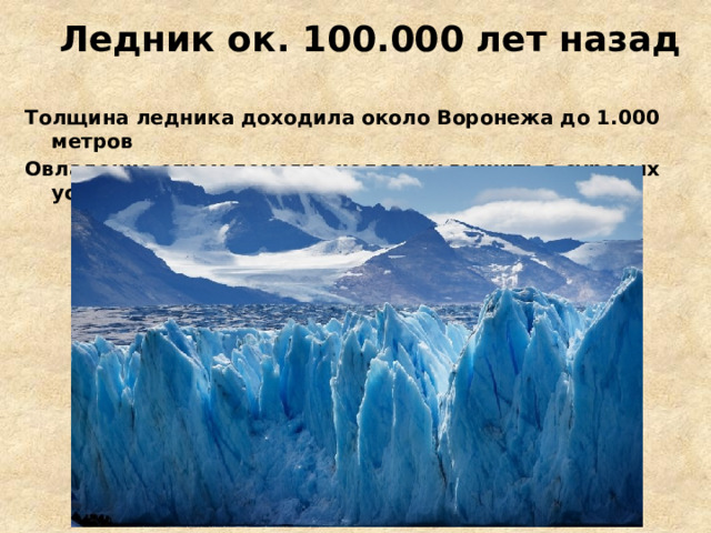 Ледник ок. 100.000 лет назад Толщина ледника доходила около Воронежа до 1.000 метров Овладение огнем помогло человеку выжить в суровых условиях 