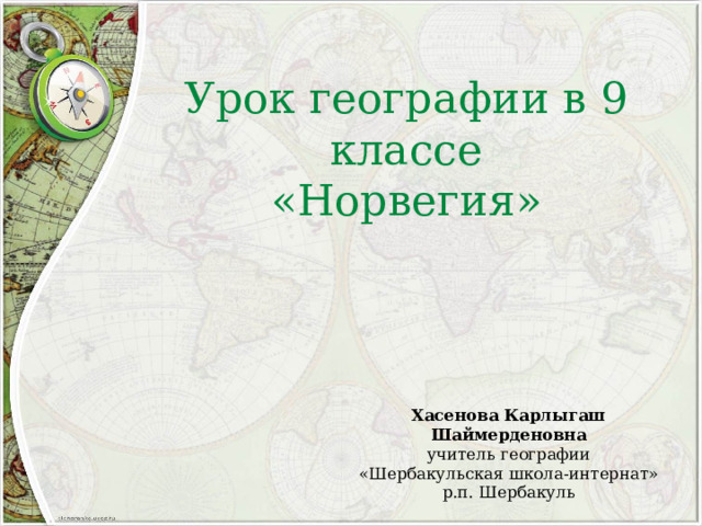 Урок географии в 9 классе  «Норвегия» Хасенова Карлыгаш Шаймерденовна учитель географии «Шербакульская школа-интернат» р.п. Шербакуль 