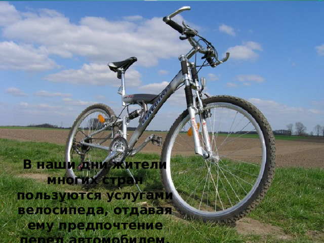 В наши дни жители многих стран пользуются услугами велосипеда, отдавая ему предпочтение перед автомобилем.  