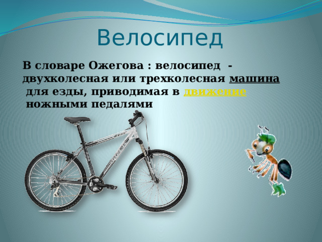 Велосипед В словаре Ожегова : велосипед - двухколесная или трехколесная  машина  для езды, приводимая в  движение  ножными педалями  