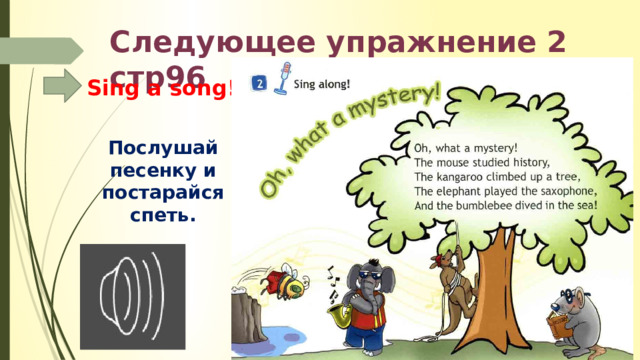 Следующее упражнение 2 стр96 Sing a song!  Послушай песенку и постарайся спеть. 