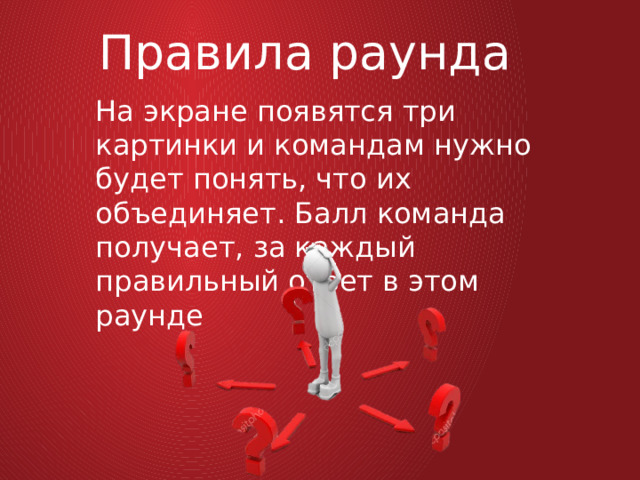 Правила раунда На экране появятся три картинки и командам нужно будет понять, что их объединяет. Балл команда получает, за каждый правильный ответ в этом раунде 