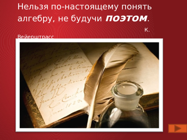 Нельзя по-настоящему понять алгебру, не будучи поэтом .   К. Вейерштрасс   