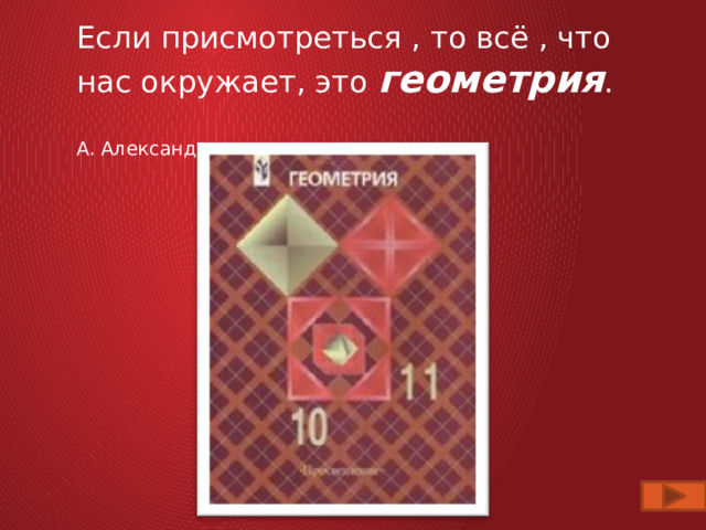 Если присмотреться , то всё , что нас окружает, это геометрия .   А. Александров   