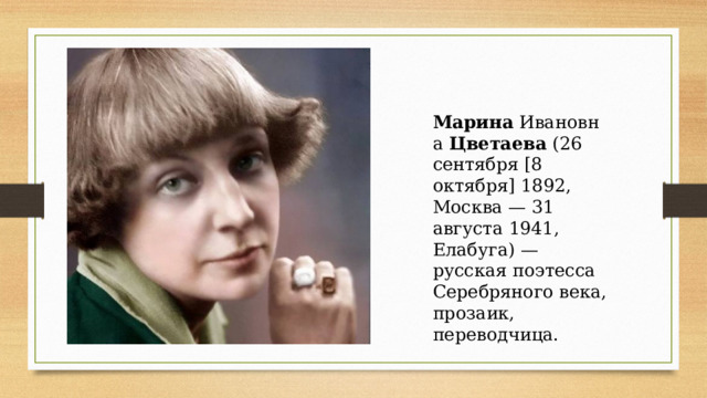 Марина  Ивановна  Цветаева  (26 сентября [8 октября] 1892, Москва — 31 августа 1941, Елабуга) — русская поэтесса Серебряного века, прозаик, переводчица. 