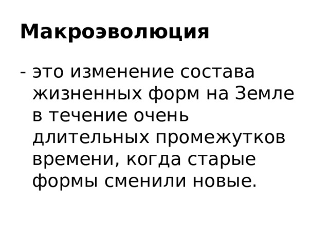 Макроэволюция  - это изменение состава жизненных форм на Земле в течение очень длительных промежутков времени, когда старые формы сменили новые. 