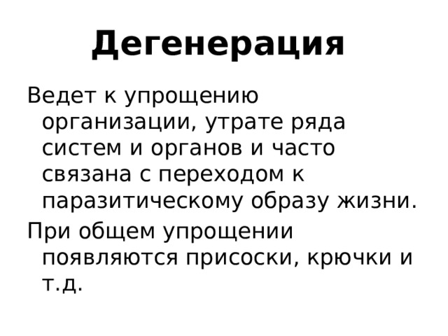 Дегенерация Ведет к упрощению организации, утрате ряда систем и органов и часто связана с переходом к паразитическому образу жизни. При общем упрощении появляются присоски, крючки и т.д. 