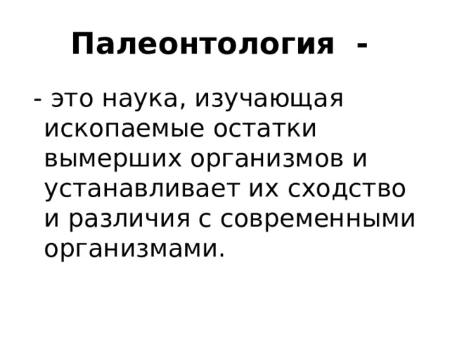 Палеонтология -  - это наука, изучающая ископаемые остатки вымерших организмов и устанавливает их сходство и различия с современными организмами. 