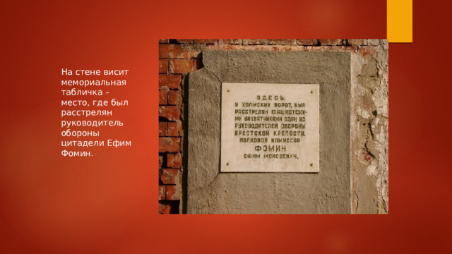 На стене висит мемориальная табличка – место, где был расстрелян руководитель обороны цитадели Ефим Фомин. 