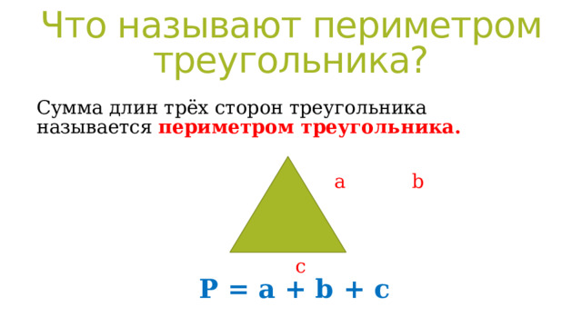 Что называют периметром треугольника? Сумма длин трёх сторон треугольника называется периметром треугольника.   a b      c   P = a + b + c 