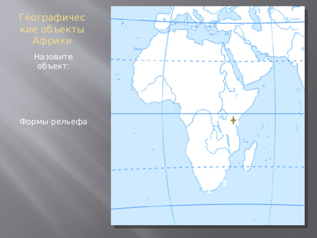 Географические объекты Африки 1 Назовите объект: Формы рельефа 5 4 3 2 