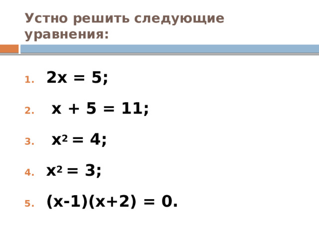 Устно решить следующие уравнения: 2x = 5;  x + 5 = 11;  x 2 = 4; x 2 = 3; (x-1)(x+2) = 0.  
