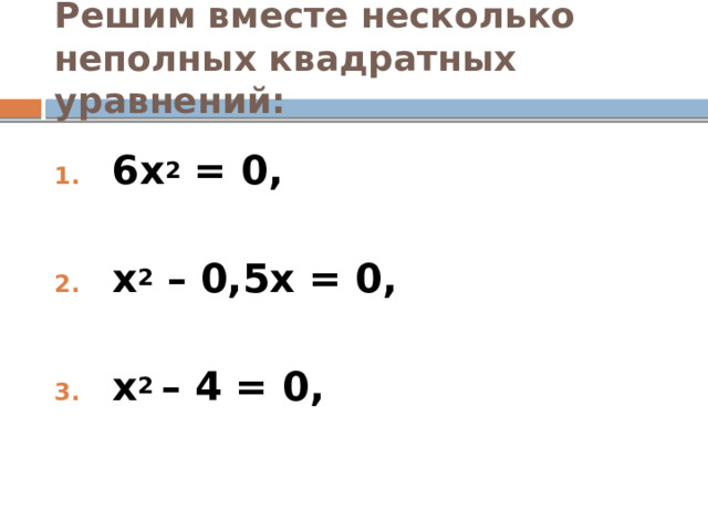 Решим вместе несколько неполных квадратных уравнений:  6х 2 = 0,  х 2 – 0,5х = 0,  х 2 – 4 = 0,  