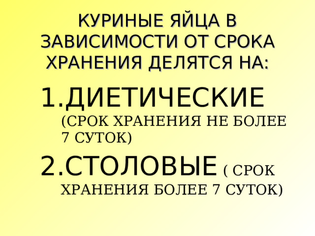 КУРИНЫЕ ЯЙЦА В ЗАВИСИМОСТИ ОТ СРОКА ХРАНЕНИЯ ДЕЛЯТСЯ НА: ДИЕТИЧЕСКИЕ (СРОК ХРАНЕНИЯ НЕ БОЛЕЕ 7 СУТОК) СТОЛОВЫЕ ( СРОК ХРАНЕНИЯ БОЛЕЕ 7 СУТОК) 