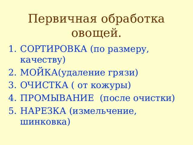 Первичная обработка овощей. СОРТИРОВКА (по размеру, качеству) МОЙКА(удаление грязи) ОЧИСТКА ( от кожуры) ПРОМЫВАНИЕ (после очистки) НАРЕЗКА (измельчение, шинковка) 