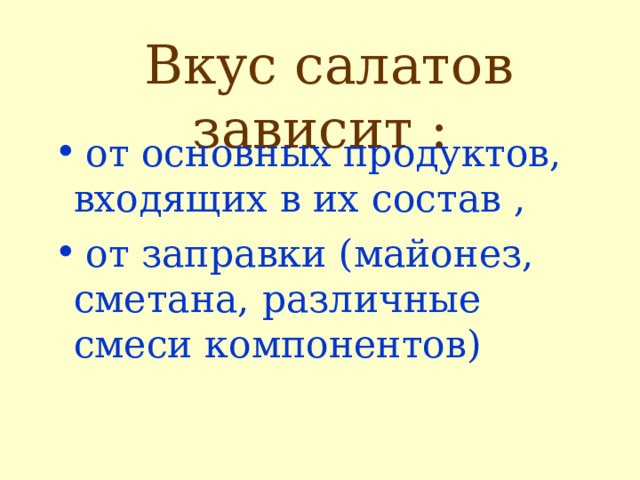   Вкус салатов зависит :    от основных продуктов, входящих в их состав ,  от заправки (майонез, сметана, различные смеси компонентов) 