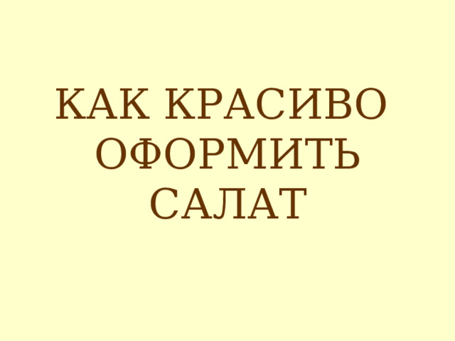 КАК КРАСИВО  ОФОРМИТЬ САЛАТ 