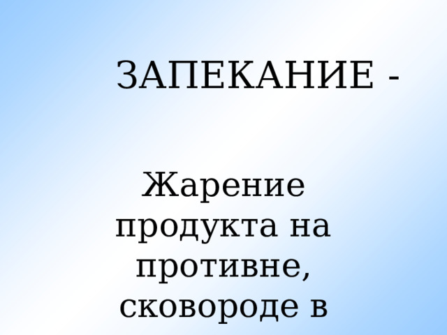 ЗАПЕКАНИЕ -  Жарение продукта на противне, сковороде в духовке 