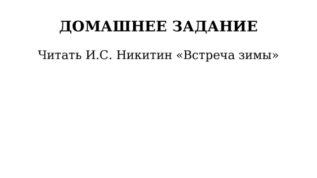 ДОМАШНЕЕ ЗАДАНИЕ Читать И.С. Никитин «Встреча зимы» 