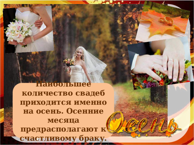 Наибольшее количество свадеб приходится именно на осень. Осенние месяца предрасполагают к счастливому браку. Для возврата к категории нажимаем на слово «Осень»  