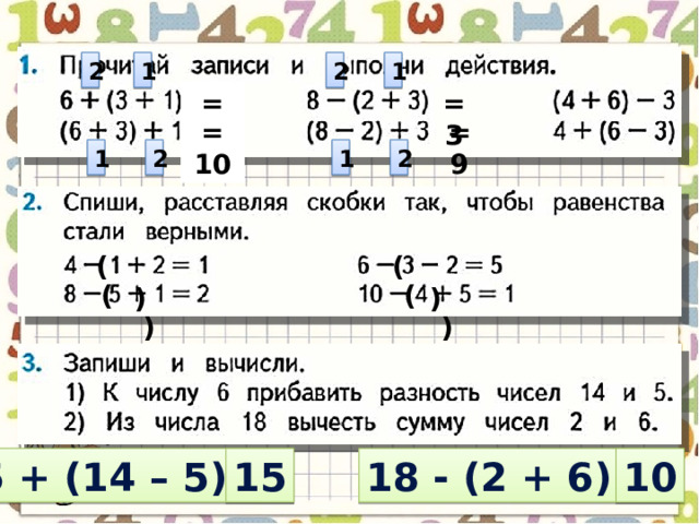 2 1 1 2 = 3 = 10 = 9 = 10 2 1 2 1 ( ) ( ) ( ) ( ) 6 + (14 – 5) = 15 18 - (2 + 6) = 10 