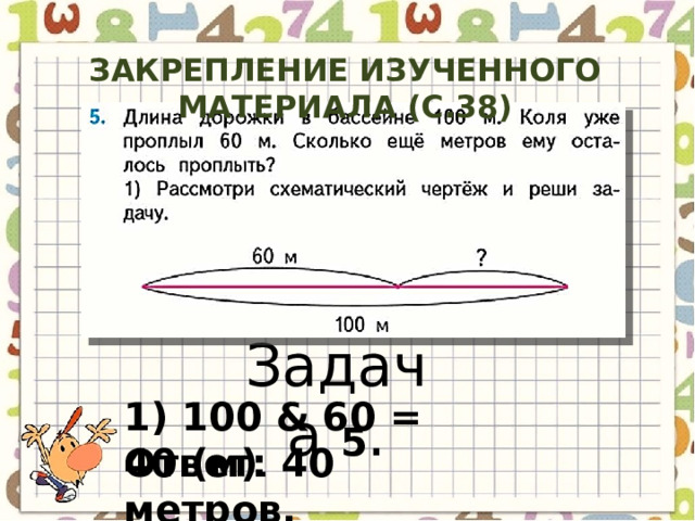 Закрепление изученного материала (с.38) Задача 5 . 1) 100 & 60 = 40 (м) . Ответ: 40 метров. 