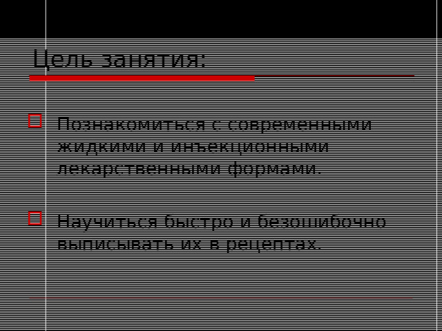 Цель занятия: Познакомиться с современными жидкими и инъекционными лекарственными формами. Научиться быстро и безошибочно выписывать их в рецептах. 