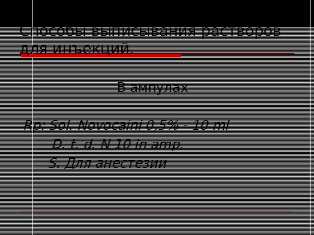 Способы выписывания растворов для инъекций.      В  ампулах  Rp: Sol. Novocaini 0,5% - 10 ml    D. t. d. N 10 in amp.  S . Для анестезии 