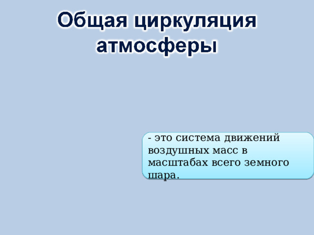 - это система движений воздушных масс в масштабах всего земного шара. 