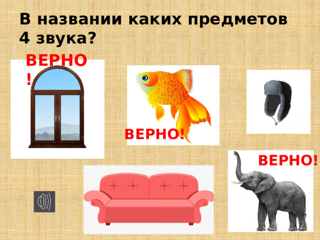 В названии каких предметов 4 звука? ВЕРНО! ВЕРНО! ВЕРНО! 