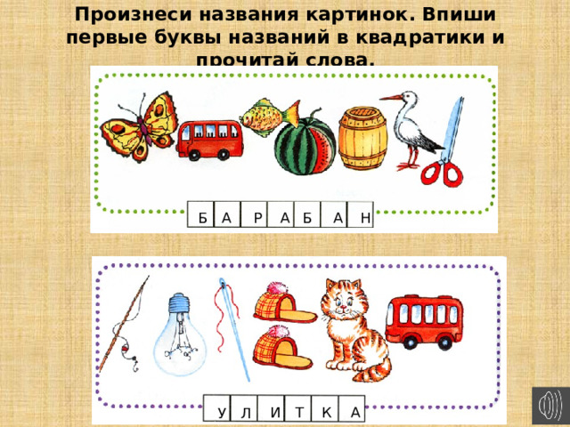 Произнеси названия картинок. Впиши первые буквы названий в квадратики и прочитай слова. Б А Р А Б А Н И Т К А У Л 