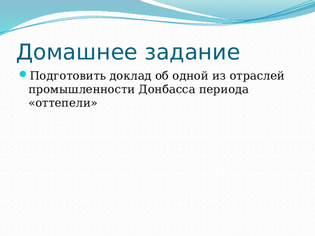 Домашнее задание Подготовить доклад об одной из отраслей промышленности Донбасса периода «оттепели» 