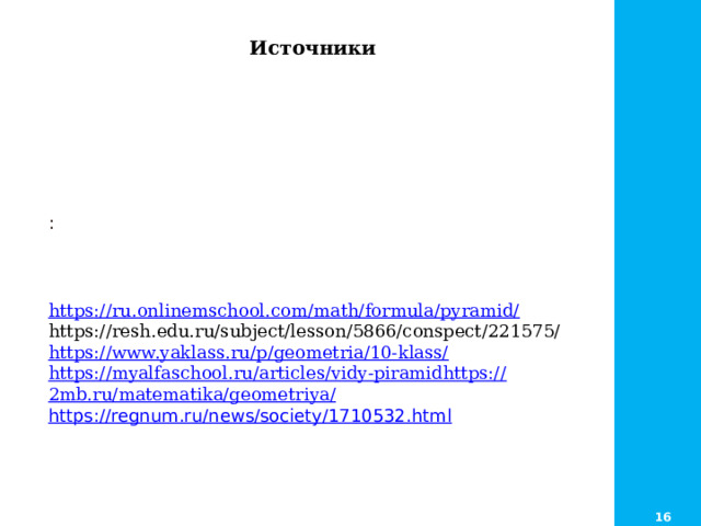  Источники :    https ://ru.onlinemschool.com/math/formula/pyramid/ https://resh.edu.ru/subject/lesson/5866/conspect/221575/ https://www.yaklass.ru/p/geometria/10-klass/ https://myalfaschool.ru/articles/vidy-piramidhttps:// 2mb.ru/matematika/geometriya/ https://regnum.ru/news/society/1710532.html 