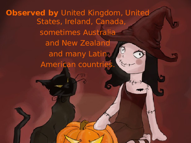Observed by  United Kingdom, United States, Ireland, Canada,  sometimes Australia and New Zealand  and many Latin American countries . 