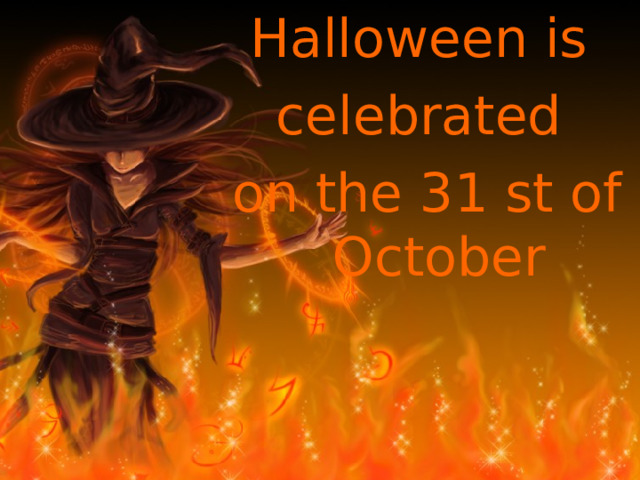 Halloween is celebrated on the 31 st of October 