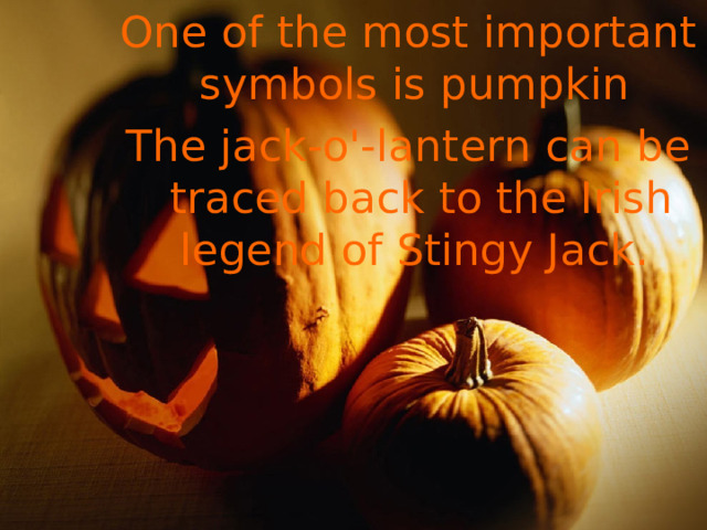 One of the most important symbols is pumpkin The jack-o'-lantern can be traced back to the Irish  legend of Stingy Jack .  