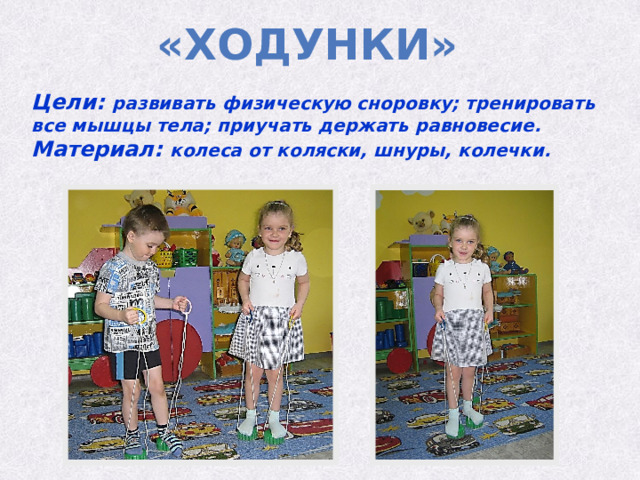 «Ходунки» Цели: развивать физическую сноровку; тренировать все мышцы тела; приучать держать равновесие. Материал:  колеса от коляски, шнуры, колечки. 