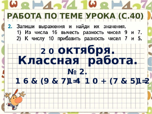 Работа по теме урока (с.40) 2 0 октября. Классная работа. № 2. 1 2 1 4 1 0 + (7 & 5) = 1 6 & (9 & 7) = 