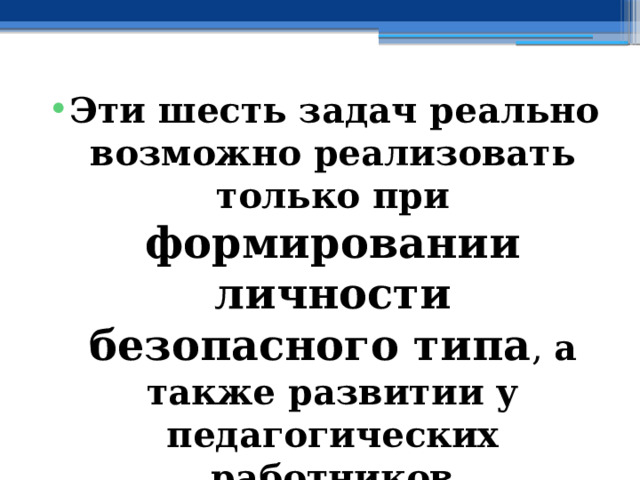 Эти шесть задач реально возможно реализовать только при формировании личности безопасного типа , а также развитии у педагогических работников коммуникативных компетенций 