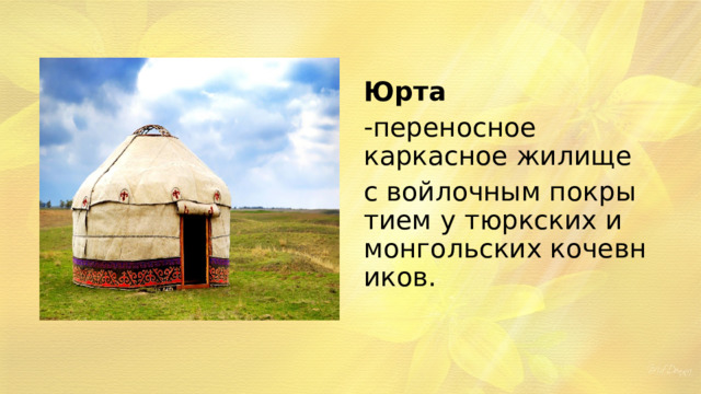 Юрта переносное каркасное жилище с войлочным покрытием у тюркских и монгольских кочевников. 